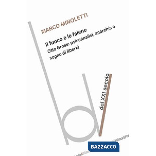 Fuoco e le falene. Otto Gross: psicoanalisi, anarchia e sogno di libertà (Il)