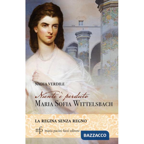 Niente è perduto. Maria Sofia Wittelsbach. La regina senza regno