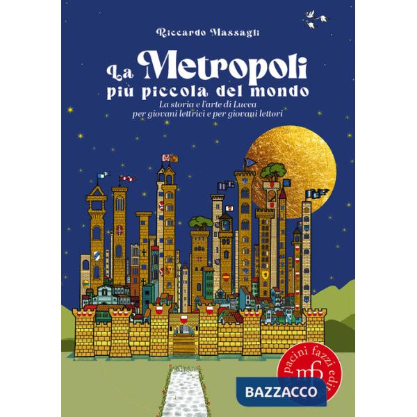 Metropoli più piccola del mondo. La storia e l'arte di Lucca per giovani lettrici e per giovani lettori (La)