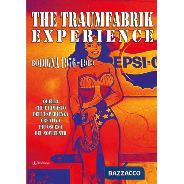 Traumfabrik experience. Bologna 1976-1983. Quello che è rimasto dell'esperienza creativa più oscena del Novecento (The)