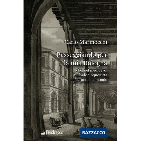 Passeggiando per la mia Bologna che, nel medioevo, fu fra le cinque città più grandi del mondo