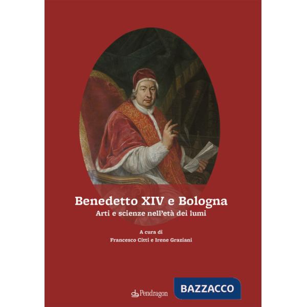 Benedetto XIV e Bologna. Arti e scienze nell'età dei lumi