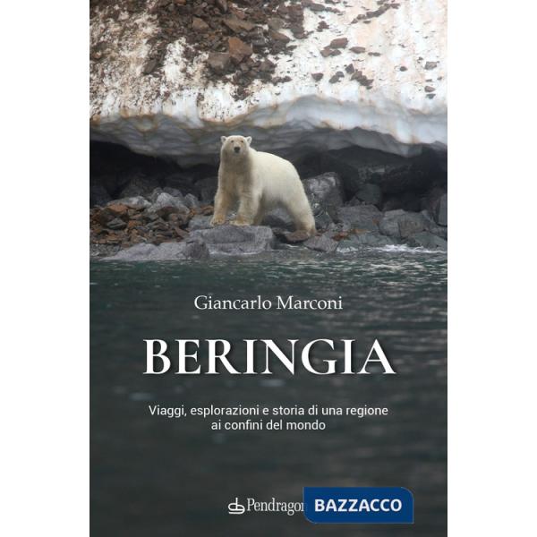 Beringia. Viaggi, esplorazioni e storia di una regione ai confini del mondo