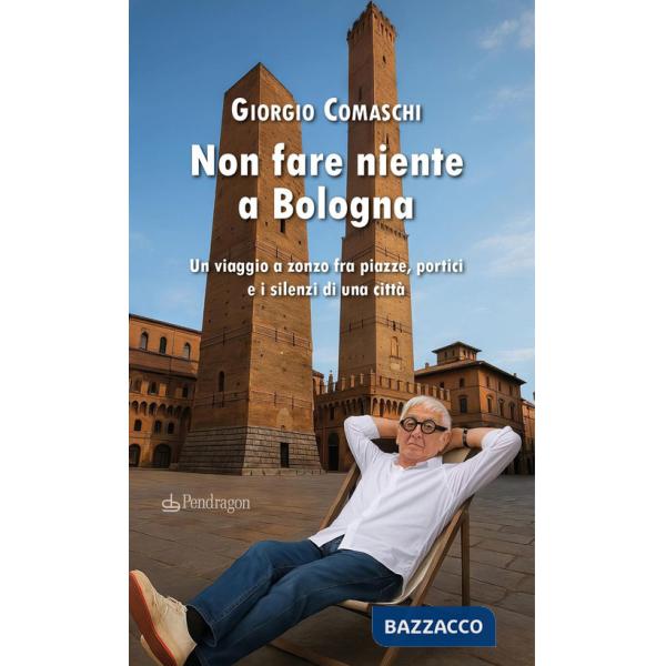 Non fare niente a Bologna. Un viaggio a zonzo fra piazze, portici e i silenzi di una città