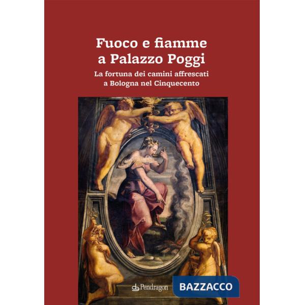 Fuoco e fiamme a Palazzo Poggi. La fortuna dei camini affrescati a Bologna nel Cinquecento