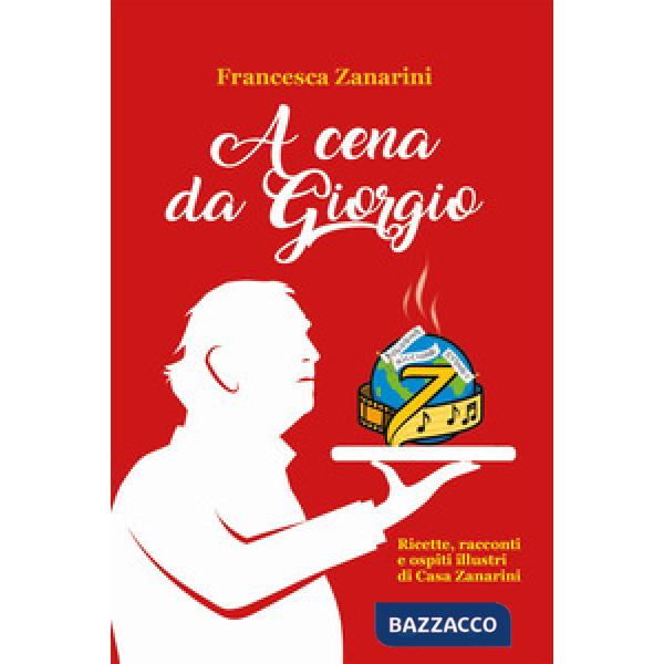 A cena da Giorgio. Ricette, racconti e ospiti illustri di Casa Zanarini