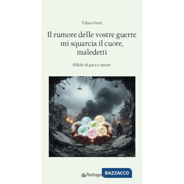 Rumore delle vostre guerre mi squarcia il cuore, maledetti. Pillole di pace e amore (Il)