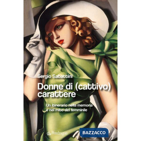 Donne di (cattivo) carattere. Un itinerario nella memoria e nel mito del femminile