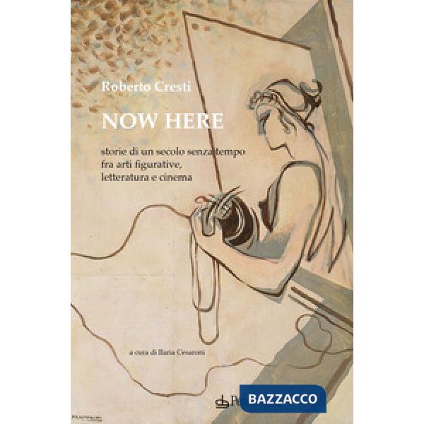 Now here. Storie di un secolo senza tempo fra arti figurative, letteratura e cinema