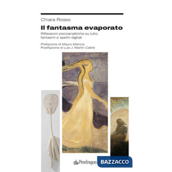 Fantasma evaporato. Riflessioni psicoanalitiche su lutto, fantasmi e spettri digitali (Il)