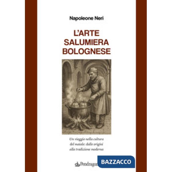 Arte salumiera bolognese. Un viaggio nella cultura del maiale: dalle origini alla tradizione moderna (L')