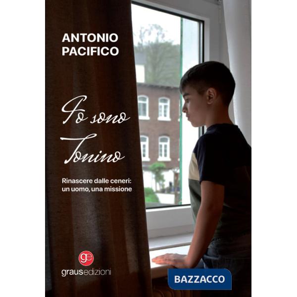 Io sono Tonino. Rinascere dalle ceneri: un uomo, una missione