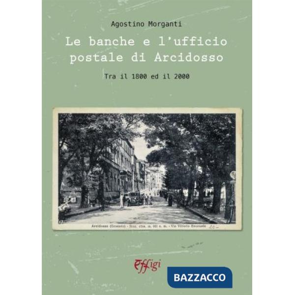 Banche e l'ufficio postale di Arcidosso. Tra il 1800 ed il 2000 (Le)