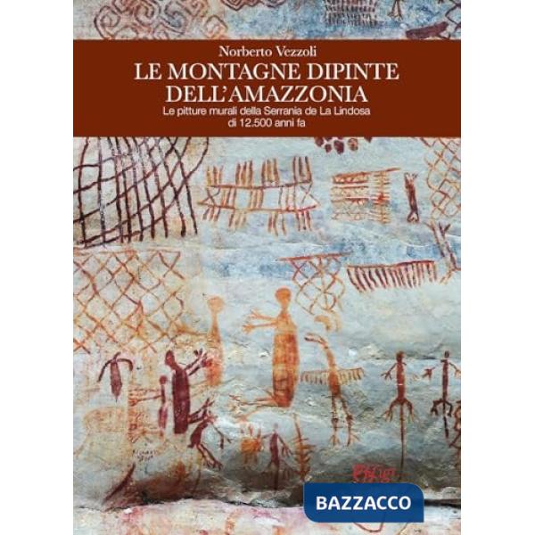 Montagne dipinte dell'Amazzonia. Le pitture murali della Serrania de La Lindosa di 12.500 anni fa (Le)