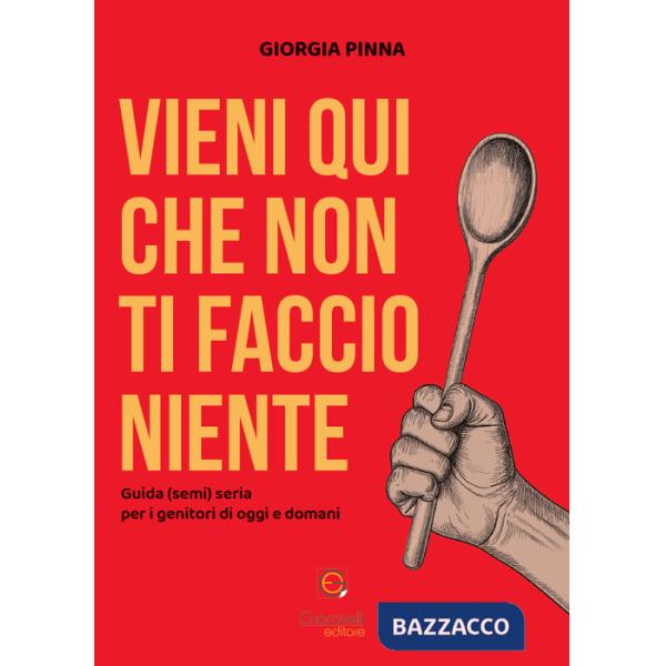 Vieni qui che non ti faccio niente. Guida (semi) seria per i genitori di oggi e domani