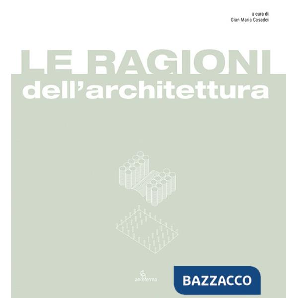 Ragioni dell'architettura. Frammenti di razionalità eletti a matrici del progetto di architettura (Le)