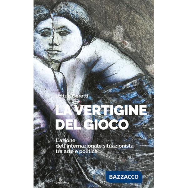 Vertigine del gioco. L'azione dell'Internazionale situazionista tra arte e politica. Ediz. illustrata (La)