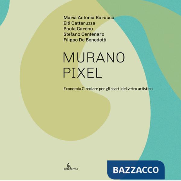 Murano Pixel. Economia circolare per gli scarti del vetro artistico. Ediz. illustrata