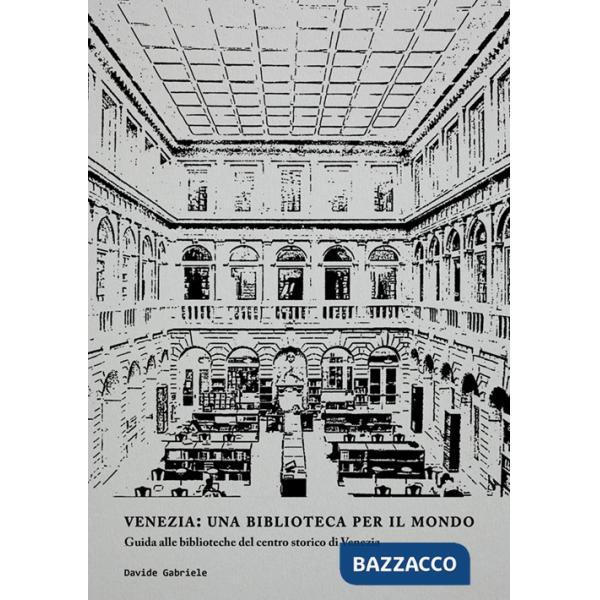 Venezia: una biblioteca per il mondo. Guida alle biblioteche del centro storico di Venezia