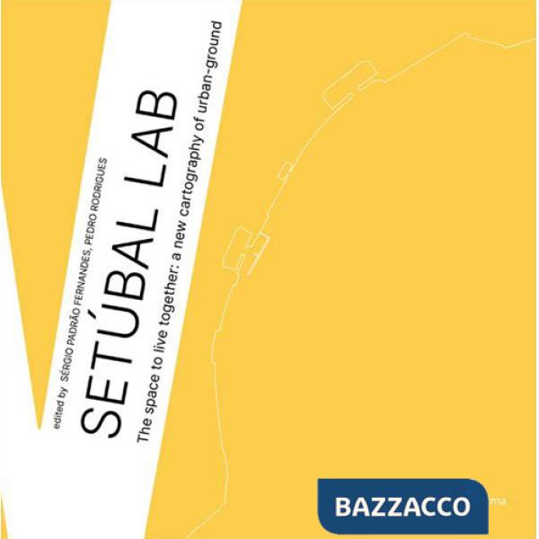 Setúbal Lab. The space to live together: a new cartography of urban-ground. Ediz. illustrata