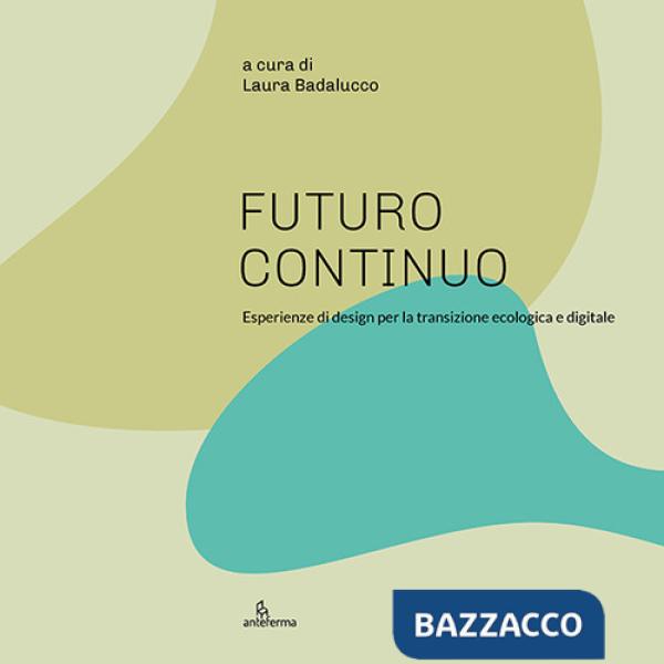 Futuro continuo. Esperienze di design per la transizione ecologica e digitale. Ediz. illustrata