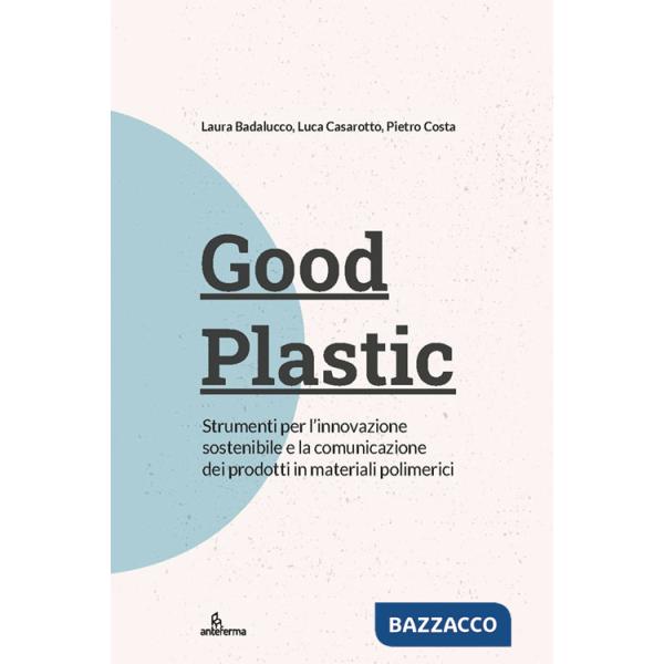 Good plastic. Strumenti per l'innovazione sostenibile e la comunicazione dei prodotti in materiali polimerici
