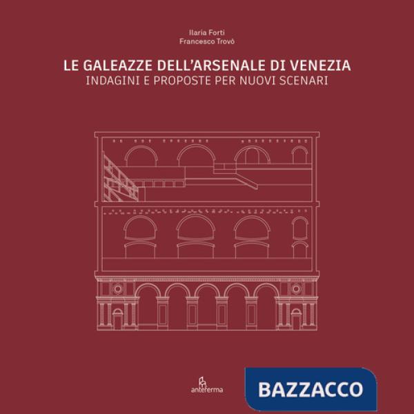 Galeazze dell'Arsenale di Venezia. Indagini e proposte per nuovi scenari. Catalogo della mostra degli studenti dell'Università I