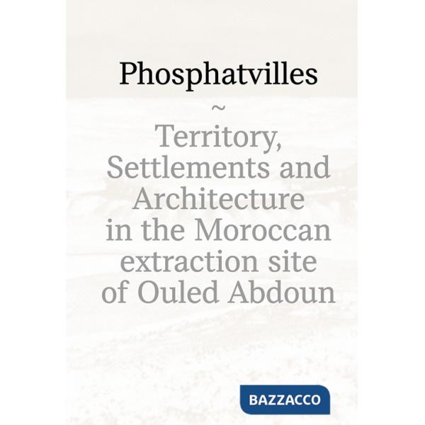 Phosphatvilles. Territory, settlements and architecture in the Moroccan extraction site of Ouled Abdoun