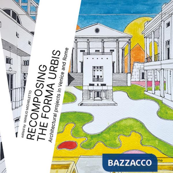 Recomposing the Forma Urbis. Architectural projects in Venice and Rome