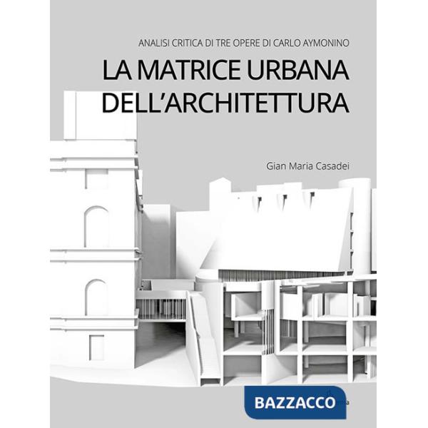 Matrice urbana dell'architettura. Analisi critica di tre opere di Carlo Aymonino (La)