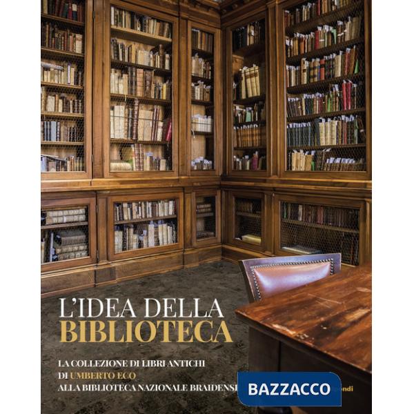 Idea della biblioteca. La collezione di libri antichi di Umberto Eco alla biblioteca Braidense (L')