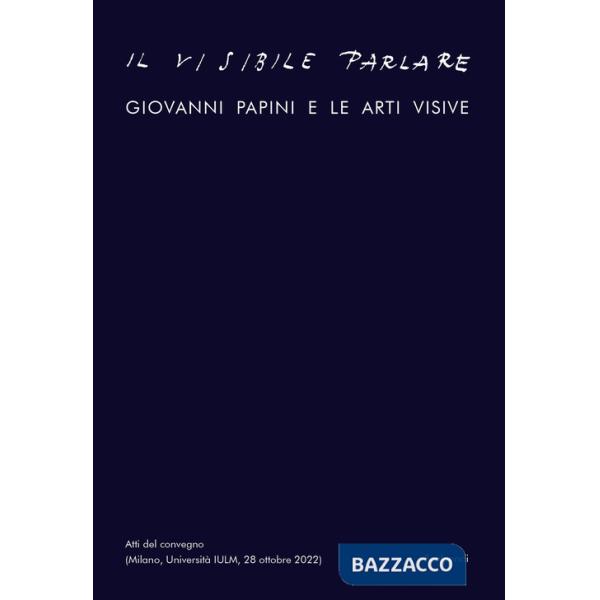 Visibile parlare. Giovanni Papini e le arti visive (Il)