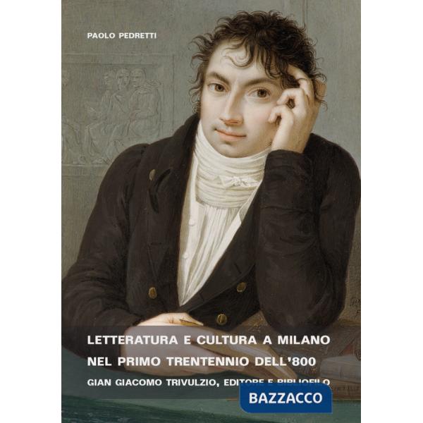 Letteratura e cultura a Milano nel primo trentennio dell'800. Gian Giacomo Trivulzio, editore e bibliofilo