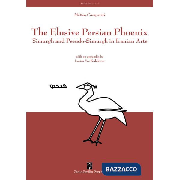 Elusive Persian Phoenix. Simurgh and Pseudo-Simurgh in Iranian arts (The)