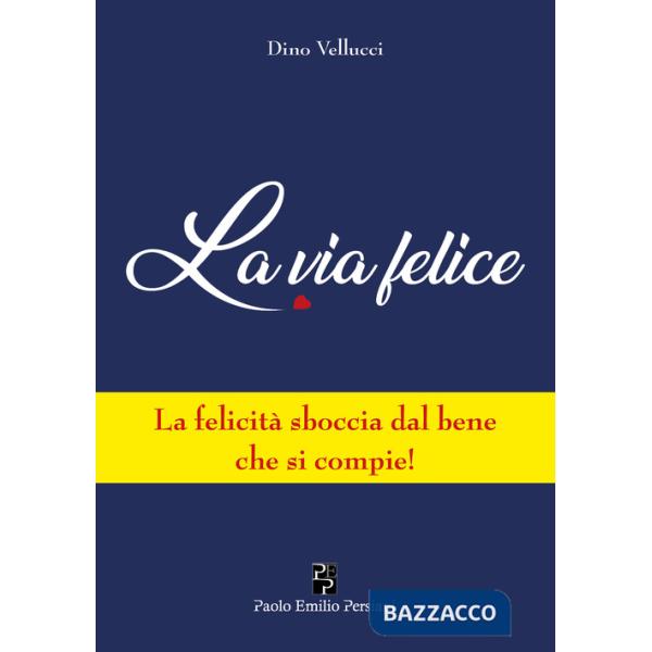 Via felice. La felicità sboccia dal bene che si compie! (La)