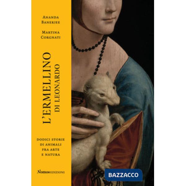 Ermellino di Leonardo. Dodici storie di animali fra arte e natura. Ediz. a colori (L')