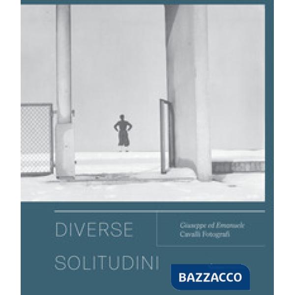 Diverse solitudini. Giuseppe ed Emanuele Cavalli fotografi. Catalogo della mostra (Senigallia, 3 maggio-20 giugno 2021). Ediz. i