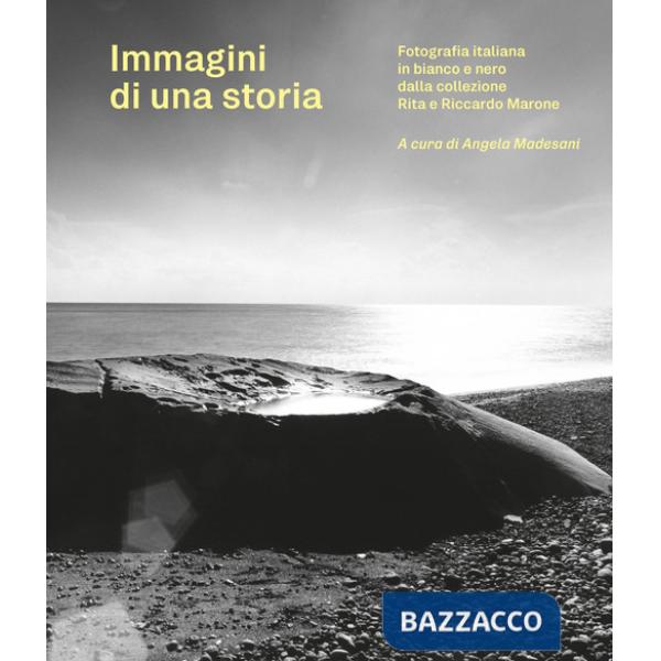 Immagini di una storia. Fotografia italiana in bianco e nero dalla collezione Rita e Riccardo Marone. Ediz. illustrata