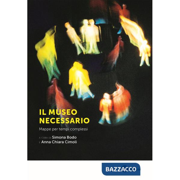 Museo necessario. Mappe per tempi complessi. Nuova ediz. (Il)