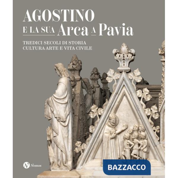 Agostino e la sua Arca a Pavia. Tredici secoli di storia, cultura, arte e vita civile. Ediz. a colori