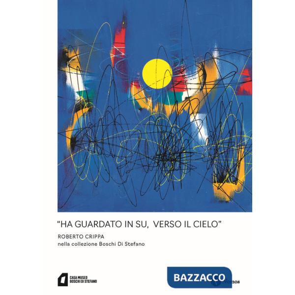 «Ha guardato in su, verso il cielo» Roberto Crippa nella collezione Boschi Di Stefano. Nuova ediz.
