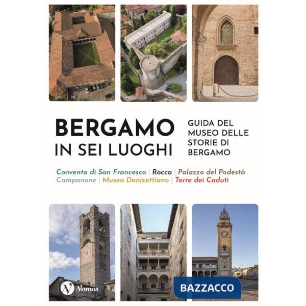 Bergamo in sei luoghi. Guida al Museo delle storie di Bergamo. Nuova ediz.