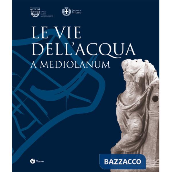Vie dell'acqua a Mediolanum. Ediz. illustrata (Le)