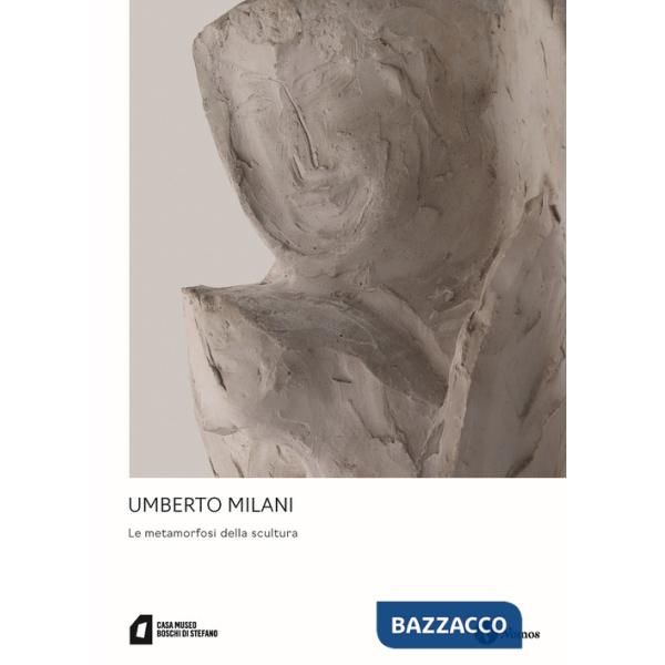 Umberto Milani. Le metamorfosi della scultura. Ediz. a colori