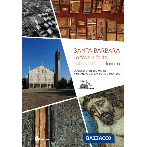 Santa Barbara. La fede e l'arte nella città del lavoro. La chiesa di Enrico Mattei a Metanopoli di San Donato Milanese