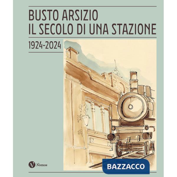Busto Arsizio. Il secolo di una stazione. 1924-2024. Nuova ediz.