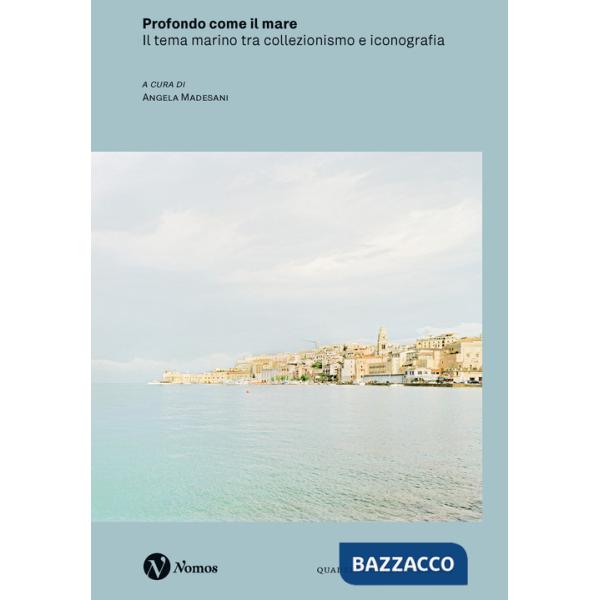 Profondo come il mare. Il tema marino tra collezionismo e iconografia. Ediz. a colori