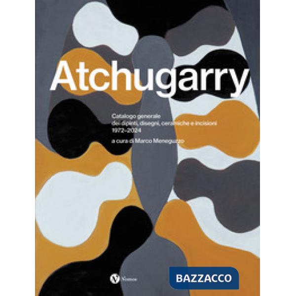 Pablo Atchugarry. Catalogo generale dei dipinti, disegni, ceramiche e incisioni. 1972-2024. Ediz. italiana, inglese e spagnola
