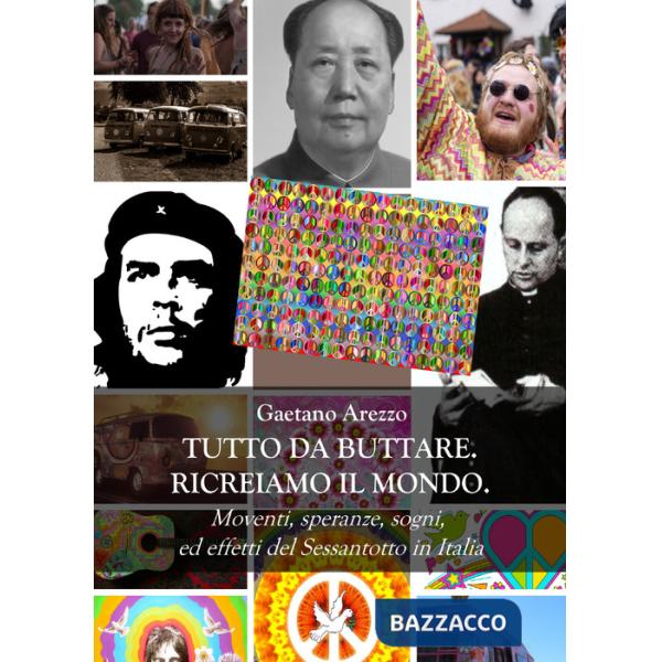 Tutto da buttare. Ricreiamo il mondo. Moventi, speranze, sogni ed effetti del Sessantotto in Italia