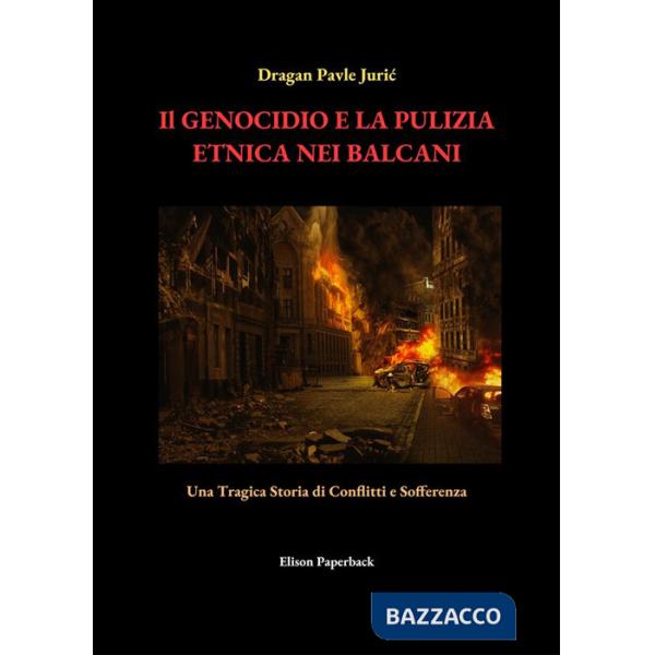 Genocidio e la pulizia etnica nei Balcani. Una tragica storia di conflitti e sofferenza. Nuova ediz. (Il)